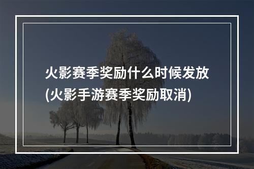 火影赛季奖励什么时候发放(火影手游赛季奖励取消)