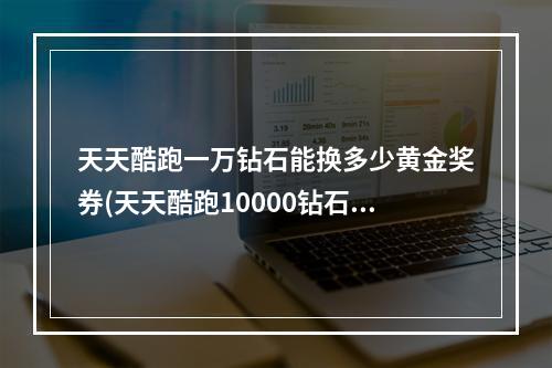 天天酷跑一万钻石能换多少黄金奖券(天天酷跑10000钻石花费攻略10000钻石怎么用)