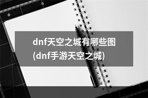 dnf天空之城有哪些图(dnf手游天空之城)