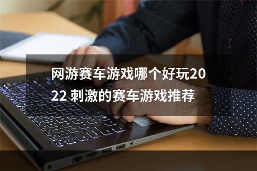 网游赛车游戏哪个好玩2022 刺激的赛车游戏推荐