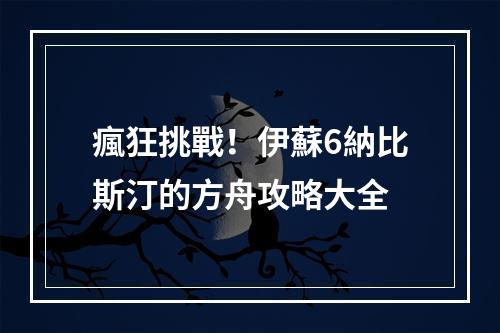 瘋狂挑戰！伊蘇6納比斯汀的方舟攻略大全