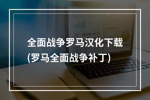 全面战争罗马汉化下载(罗马全面战争补丁)