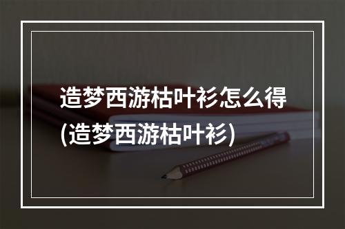 造梦西游枯叶衫怎么得(造梦西游枯叶衫)