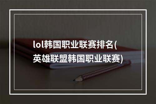 lol韩国职业联赛排名(英雄联盟韩国职业联赛)