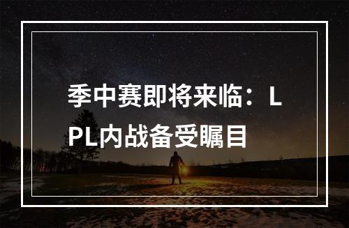 季中赛即将来临：LPL内战备受瞩目