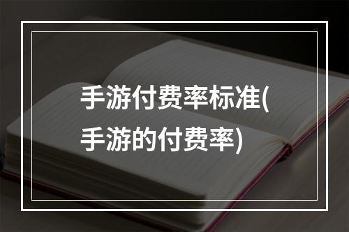 手游付费率标准(手游的付费率)