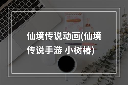 仙境传说动画(仙境传说手游 小树椿)