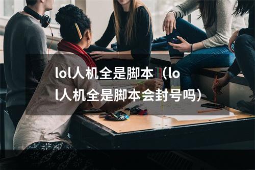 lol人机全是脚本（lol人机全是脚本会封号吗）