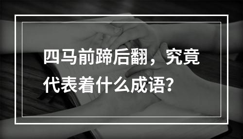 四马前蹄后翻，究竟代表着什么成语？