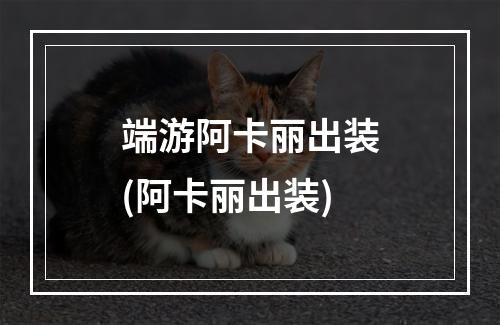 端游阿卡丽出装(阿卡丽出装)