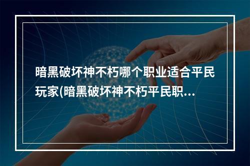 暗黑破坏神不朽哪个职业适合平民玩家(暗黑破坏神不朽平民职业该怎么选择 平民职业选择推荐一览)