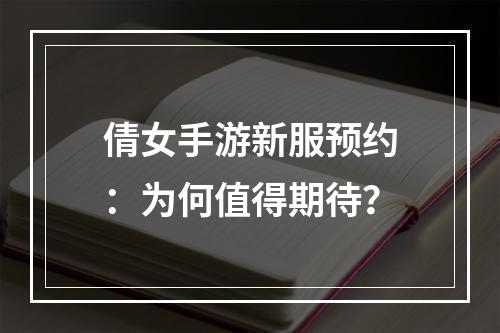 倩女手游新服预约：为何值得期待？