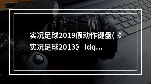 实况足球2019假动作键盘(《实况足球2013》 ldquo 键盘 rdquo 设置假动作快捷键方法)