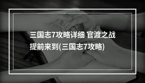 三国志7攻略详细 官渡之战提前来到(三国志7攻略)