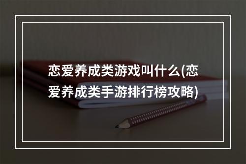 恋爱养成类游戏叫什么(恋爱养成类手游排行榜攻略)