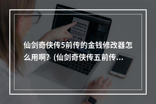 仙剑奇侠传5前传的金钱修改器怎么用啊？(仙剑奇侠传五前传修改器)