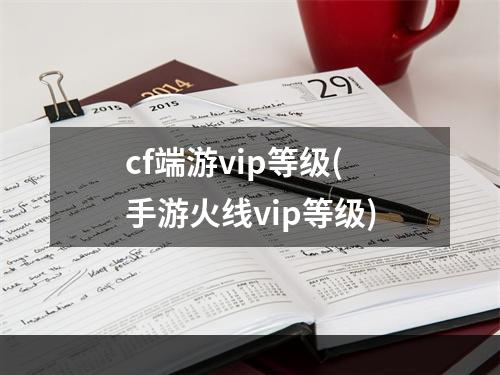 cf端游vip等级(手游火线vip等级)