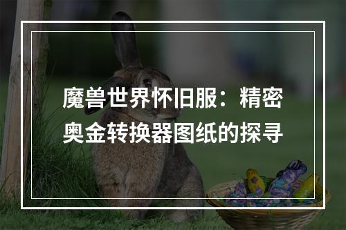 魔兽世界怀旧服：精密奥金转换器图纸的探寻