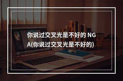 你说过交叉光是不好的 NGA(你说过交叉光是不好的)