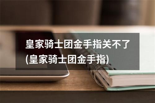 皇家骑士团金手指关不了(皇家骑士团金手指)