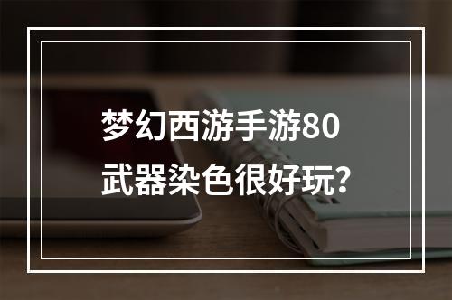 梦幻西游手游80武器染色很好玩？