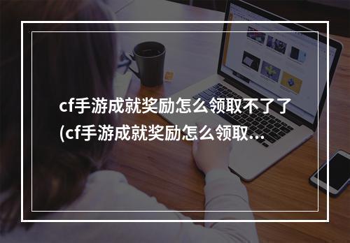 cf手游成就奖励怎么领取不了了(cf手游成就奖励怎么领取不了)