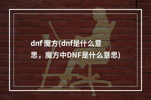 dnf 魔方(dnf是什么意思，魔方中DNF是什么意思)