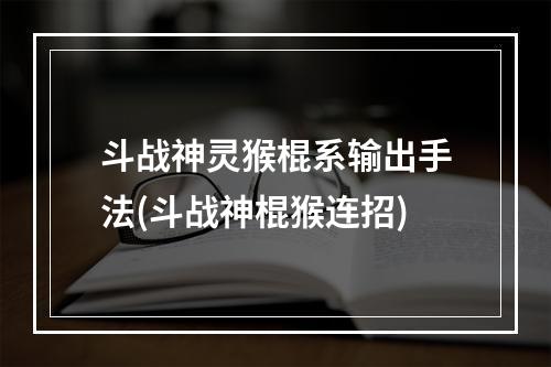 斗战神灵猴棍系输出手法(斗战神棍猴连招)