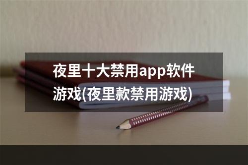 夜里十大禁用app软件游戏(夜里款禁用游戏)