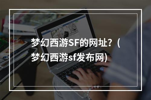 梦幻西游SF的网址？(梦幻西游sf发布网)