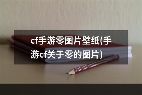 cf手游零图片壁纸(手游cf关于零的图片)