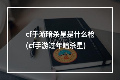 cf手游暗杀星是什么枪(cf手游过年暗杀星)