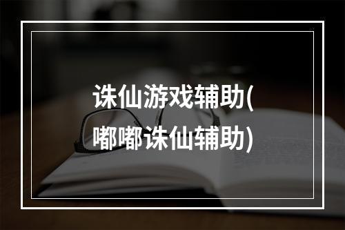 诛仙游戏辅助(嘟嘟诛仙辅助)