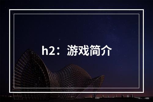 h2：游戏简介