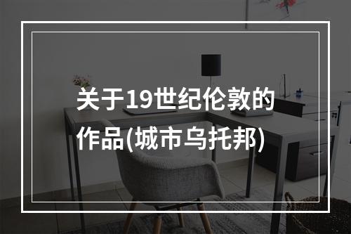 关于19世纪伦敦的作品(城市乌托邦)