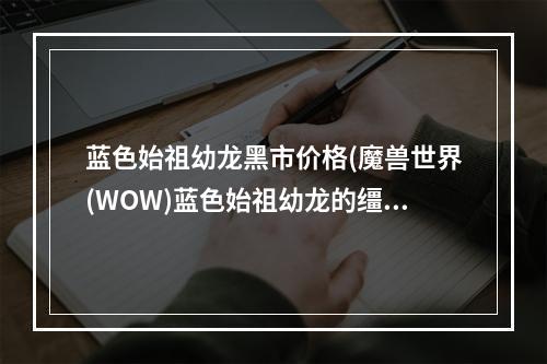 蓝色始祖幼龙黑市价格(魔兽世界(WOW)蓝色始祖幼龙的缰绳怎么刷在哪刷)