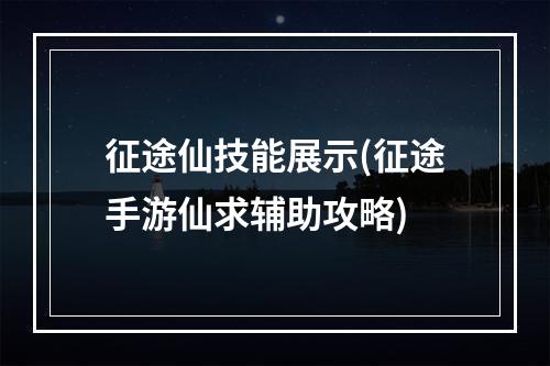 征途仙技能展示(征途手游仙求辅助攻略)