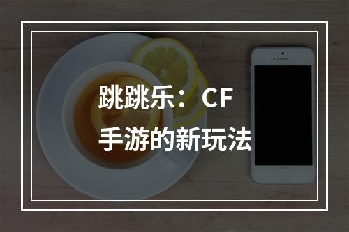 跳跳乐：CF手游的新玩法