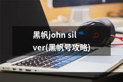 黑帆john silver(黑帆号攻略)