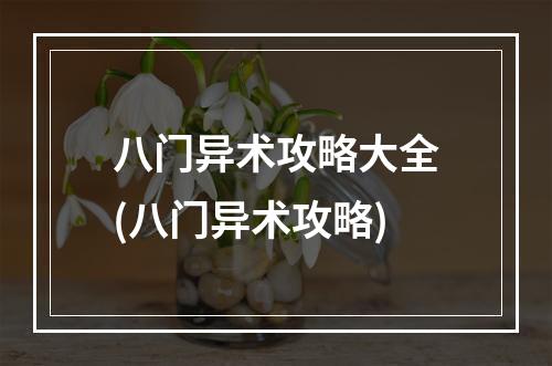 八门异术攻略大全(八门异术攻略)