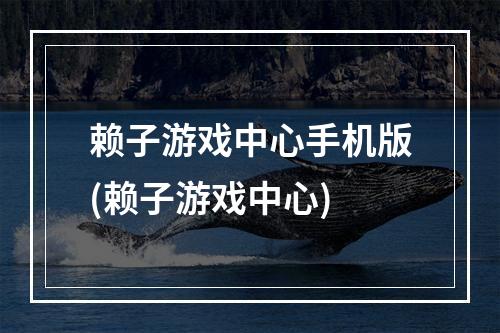 赖子游戏中心手机版(赖子游戏中心)