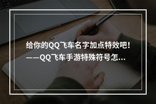 给你的QQ飞车名字加点特效吧！——QQ飞车手游特殊符号怎么打？QQ飞车手游名字特殊符号