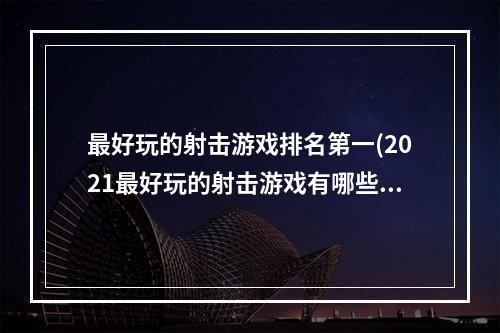 最好玩的射击游戏排名第一(2021最好玩的射击游戏有哪些)