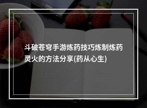 斗破苍穹手游炼药技巧炼制炼药灵火的方法分享(药从心生)