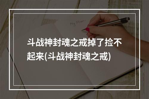 斗战神封魂之戒掉了捡不起来(斗战神封魂之戒)