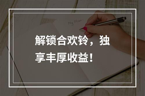 解锁合欢铃，独享丰厚收益！