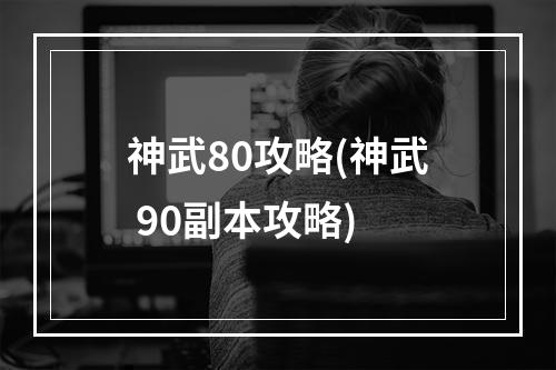 神武80攻略(神武 90副本攻略)