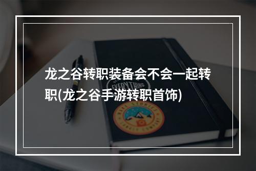 龙之谷转职装备会不会一起转职(龙之谷手游转职首饰)