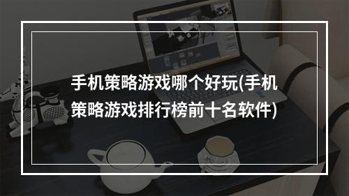 手机策略游戏哪个好玩(手机策略游戏排行榜前十名软件)