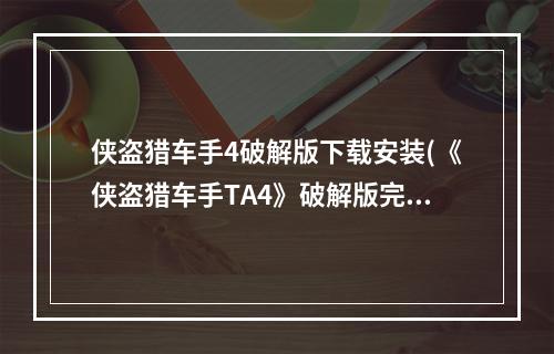 侠盗猎车手4破解版下载安装(《侠盗猎车手TA4》破解版完整安装步骤决对不晃)